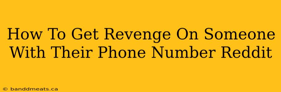 How To Get Revenge On Someone With Their Phone Number Reddit