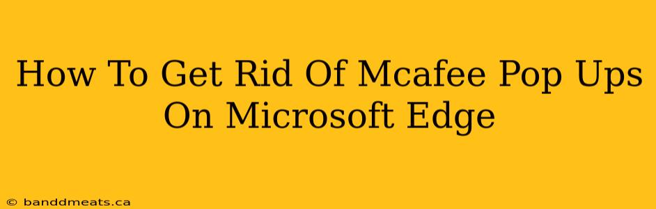 How To Get Rid Of Mcafee Pop Ups On Microsoft Edge