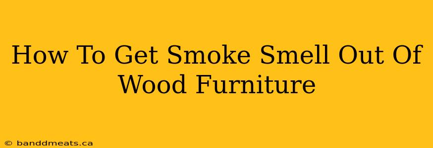 How To Get Smoke Smell Out Of Wood Furniture