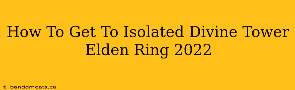 How To Get To Isolated Divine Tower Elden Ring 2022