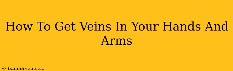 How To Get Veins In Your Hands And Arms