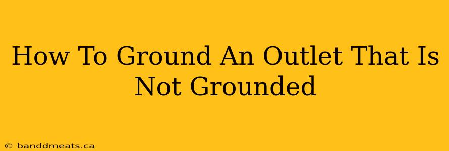 How To Ground An Outlet That Is Not Grounded