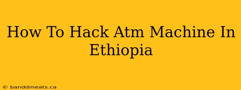 How To Hack Atm Machine In Ethiopia