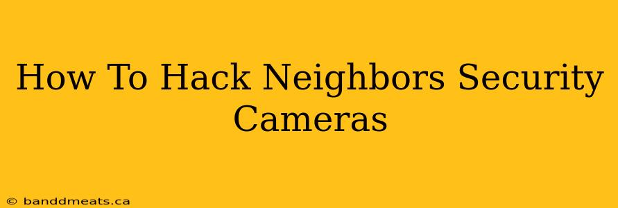 How To Hack Neighbors Security Cameras