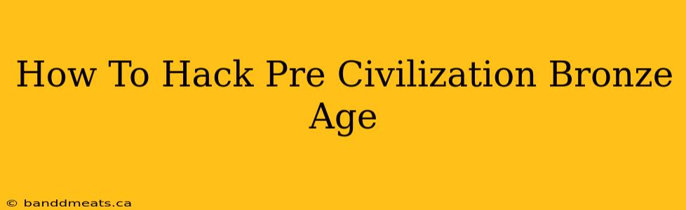 How To Hack Pre Civilization Bronze Age