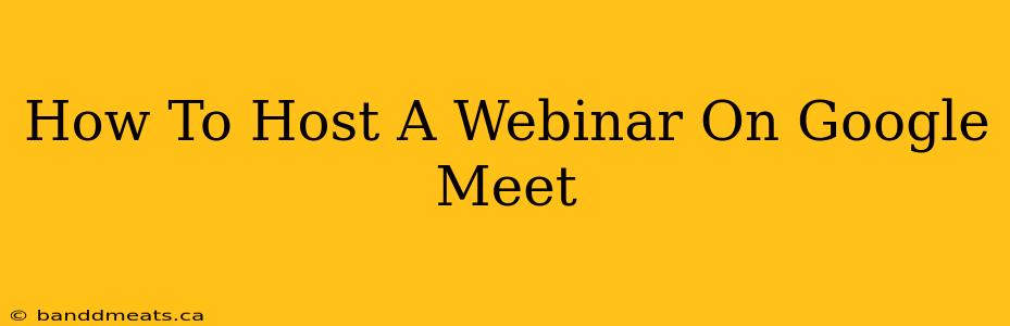 How To Host A Webinar On Google Meet