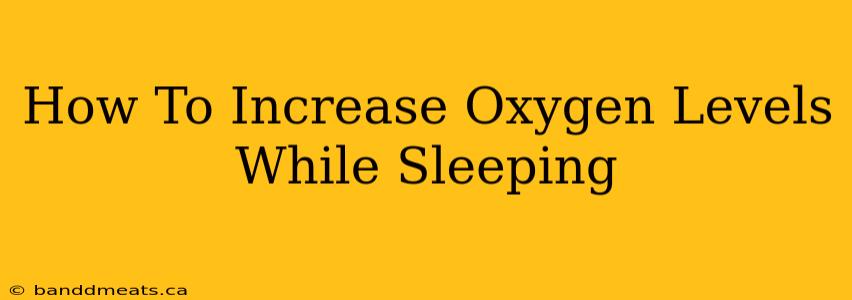 How To Increase Oxygen Levels While Sleeping