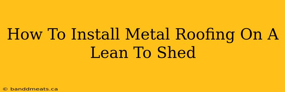 How To Install Metal Roofing On A Lean To Shed