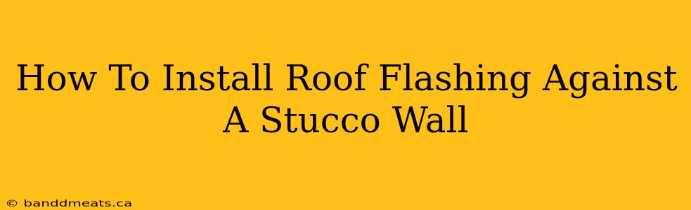 How To Install Roof Flashing Against A Stucco Wall