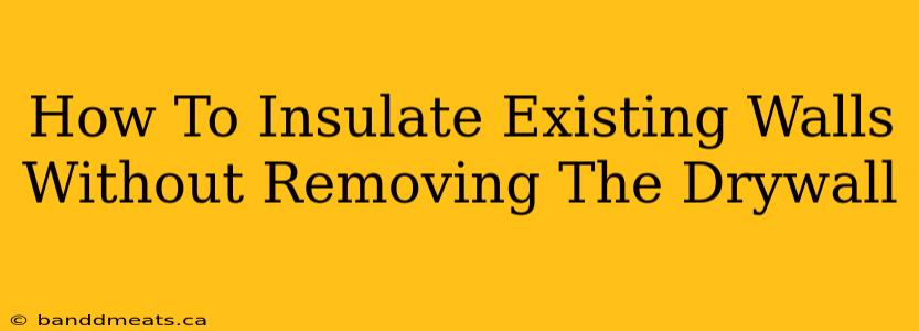 How To Insulate Existing Walls Without Removing The Drywall