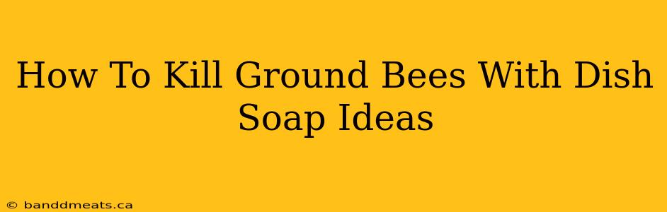 How To Kill Ground Bees With Dish Soap Ideas