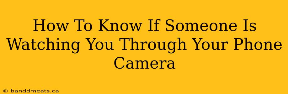 How To Know If Someone Is Watching You Through Your Phone Camera