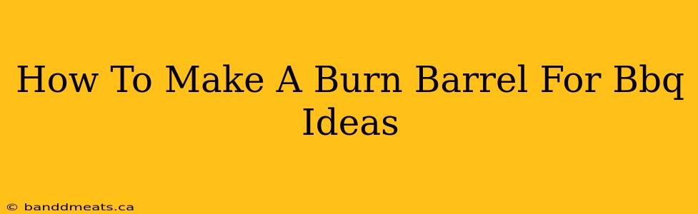 How To Make A Burn Barrel For Bbq Ideas