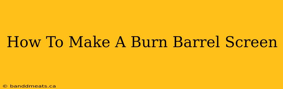 How To Make A Burn Barrel Screen