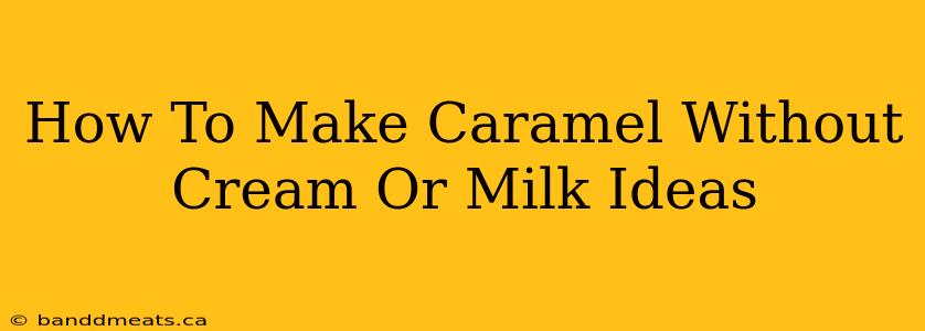 How To Make Caramel Without Cream Or Milk Ideas