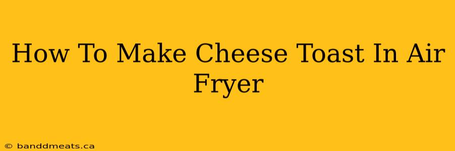 How To Make Cheese Toast In Air Fryer