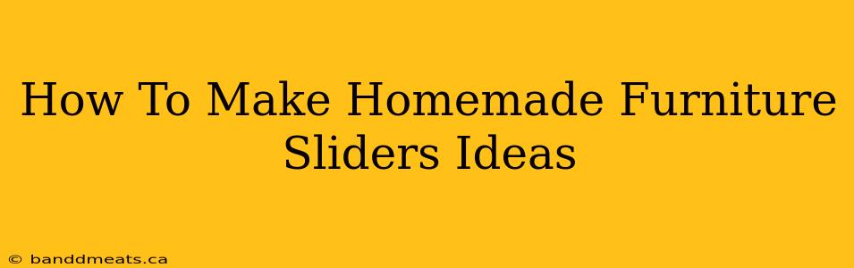 How To Make Homemade Furniture Sliders Ideas