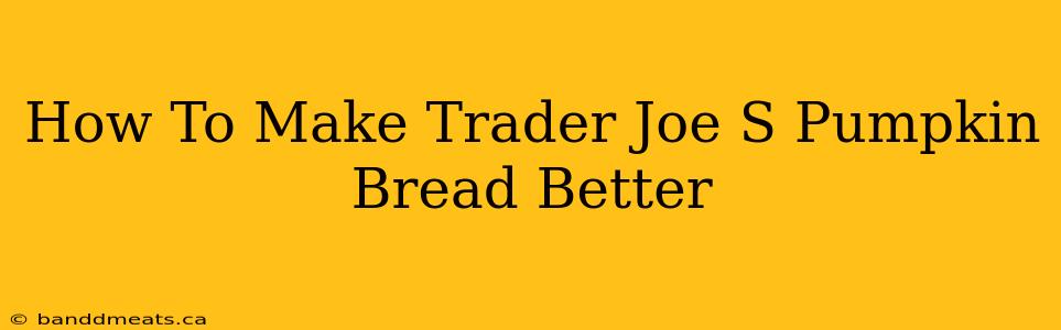 How To Make Trader Joe S Pumpkin Bread Better