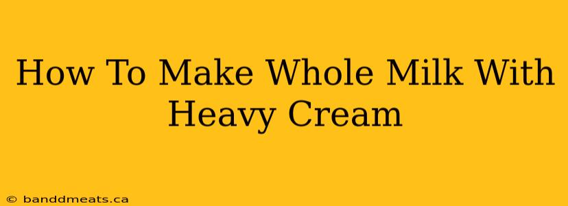 How To Make Whole Milk With Heavy Cream