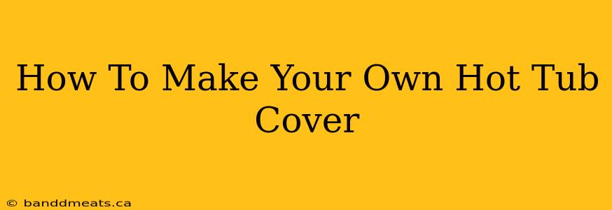 How To Make Your Own Hot Tub Cover