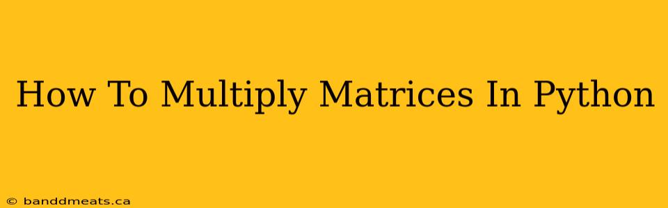 How To Multiply Matrices In Python