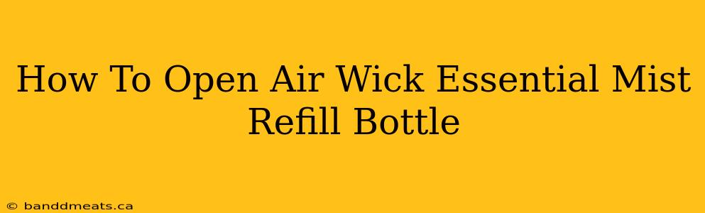 How To Open Air Wick Essential Mist Refill Bottle