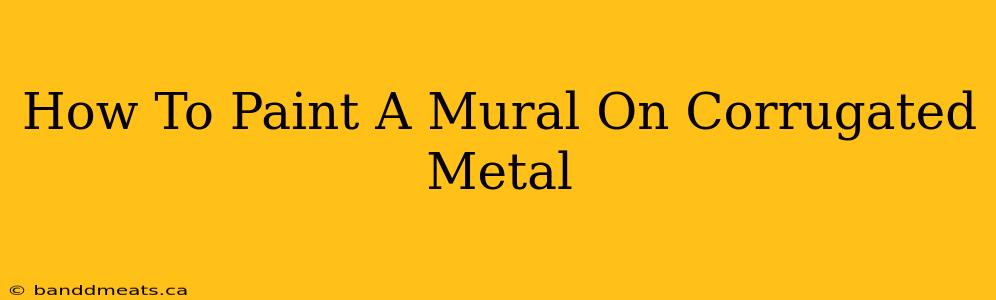 How To Paint A Mural On Corrugated Metal