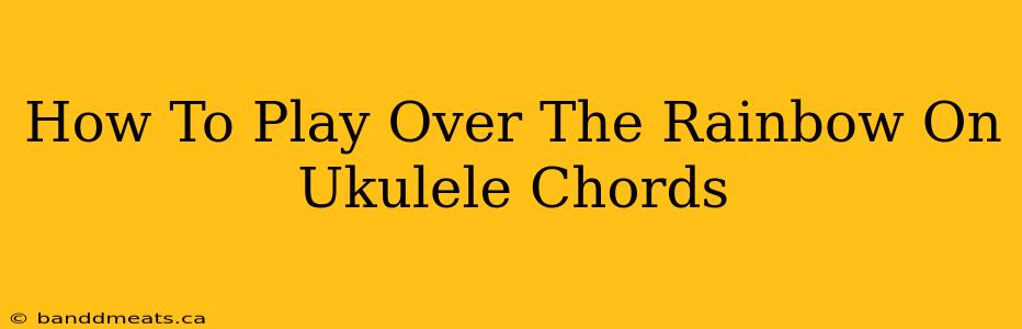 How To Play Over The Rainbow On Ukulele Chords