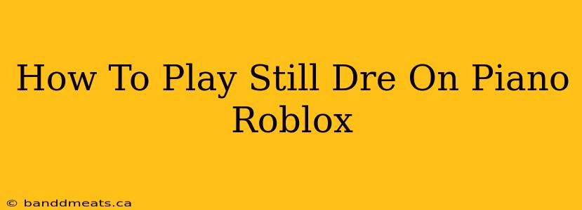 How To Play Still Dre On Piano Roblox