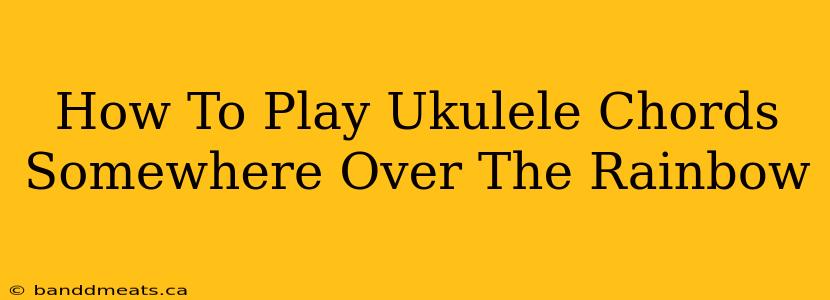 How To Play Ukulele Chords Somewhere Over The Rainbow