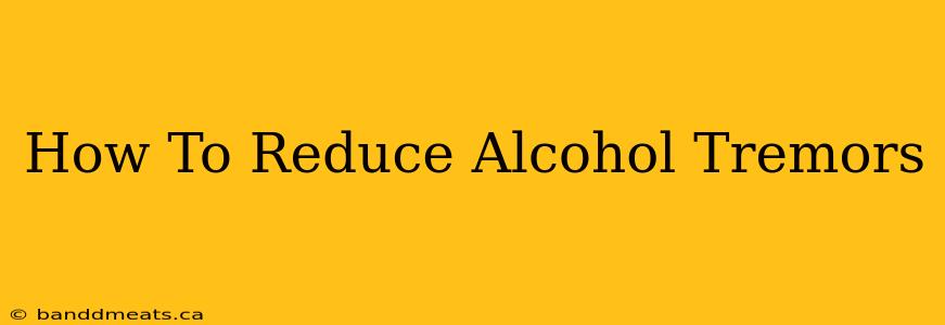 How To Reduce Alcohol Tremors