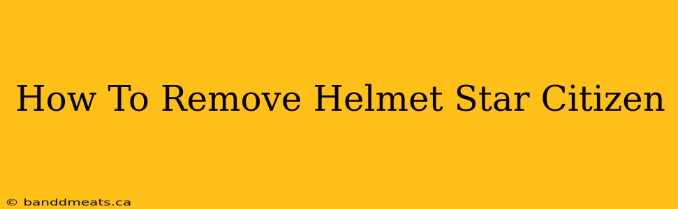 How To Remove Helmet Star Citizen