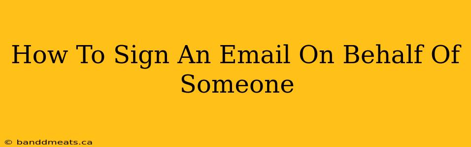 How To Sign An Email On Behalf Of Someone