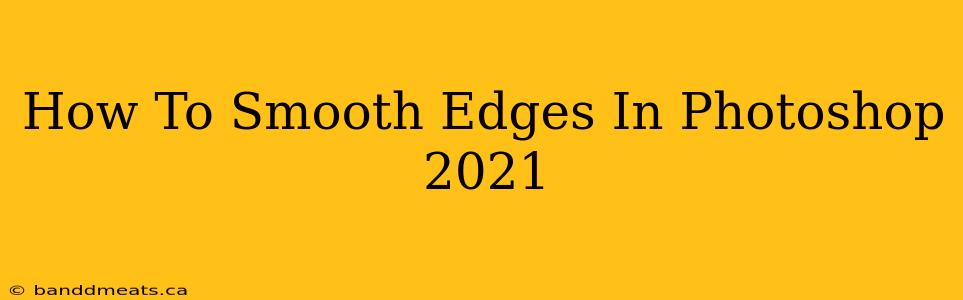 How To Smooth Edges In Photoshop 2021