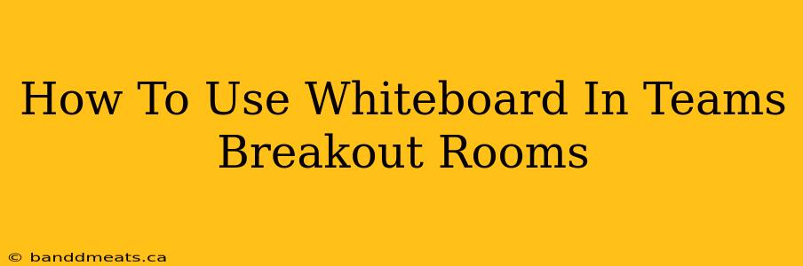 How To Use Whiteboard In Teams Breakout Rooms