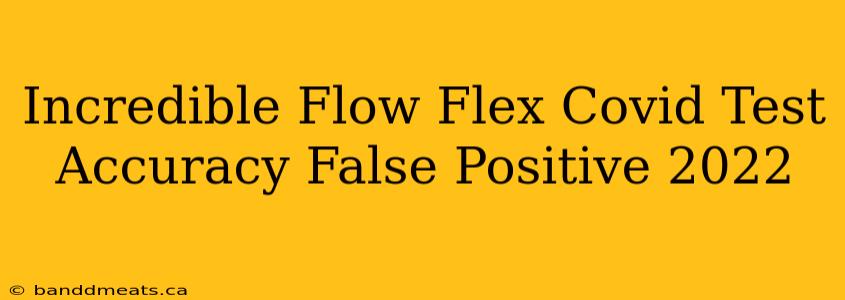 Incredible Flow Flex Covid Test Accuracy False Positive 2022