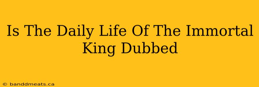 Is The Daily Life Of The Immortal King Dubbed