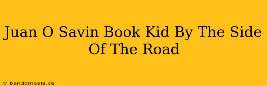 Juan O Savin Book Kid By The Side Of The Road