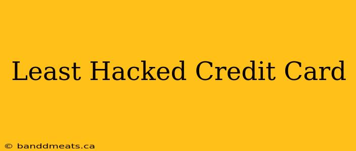 Least Hacked Credit Card