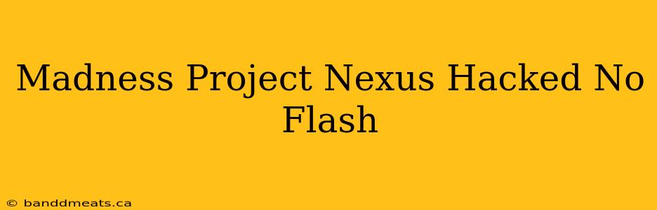 Madness Project Nexus Hacked No Flash