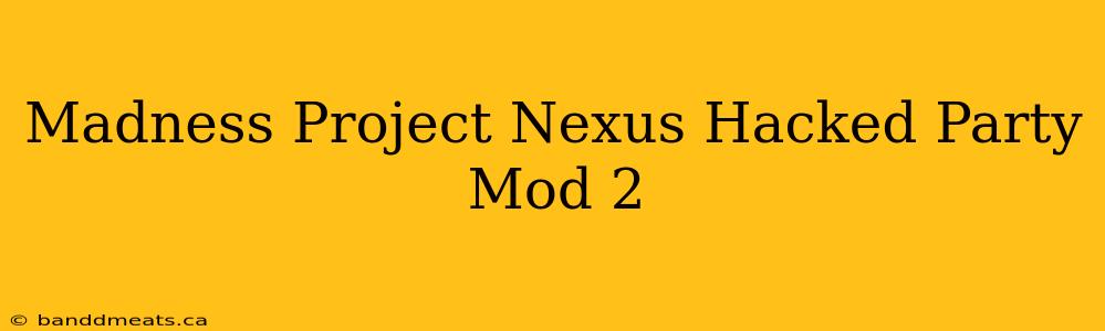 Madness Project Nexus Hacked Party Mod 2