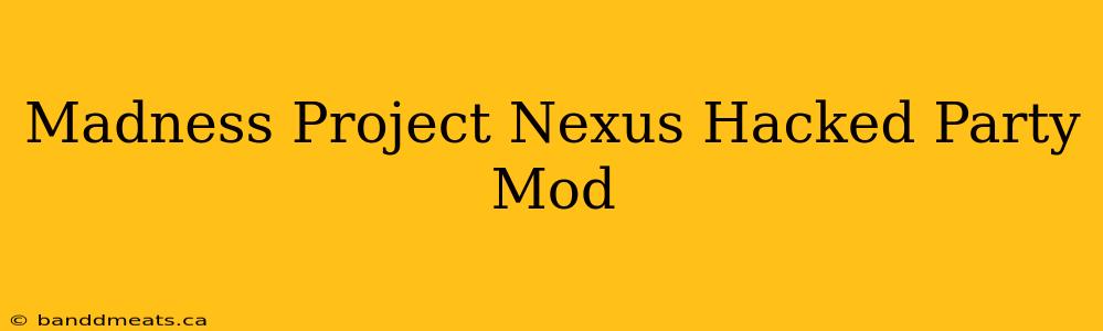 Madness Project Nexus Hacked Party Mod