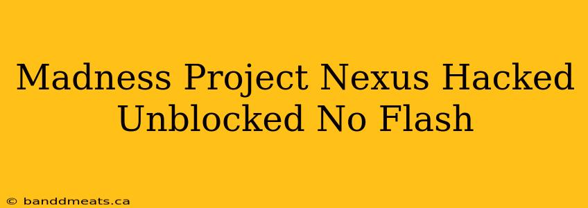 Madness Project Nexus Hacked Unblocked No Flash