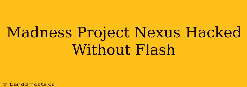 Madness Project Nexus Hacked Without Flash