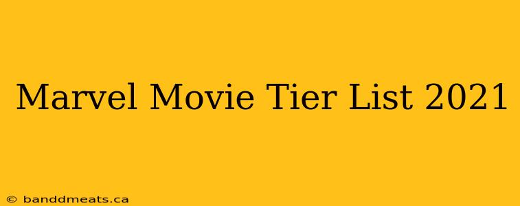 Marvel Movie Tier List 2021