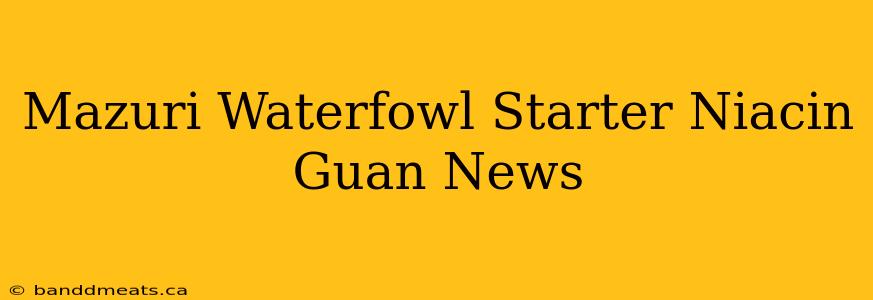 Mazuri Waterfowl Starter Niacin Guan News