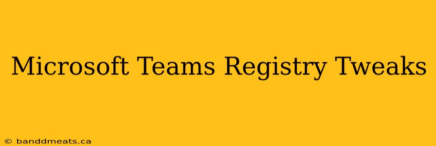 Microsoft Teams Registry Tweaks