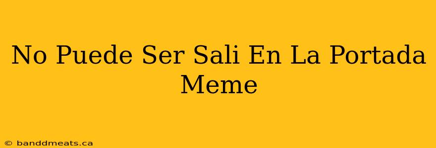 No Puede Ser Sali En La Portada Meme