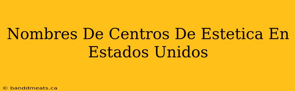 Nombres De Centros De Estetica En Estados Unidos