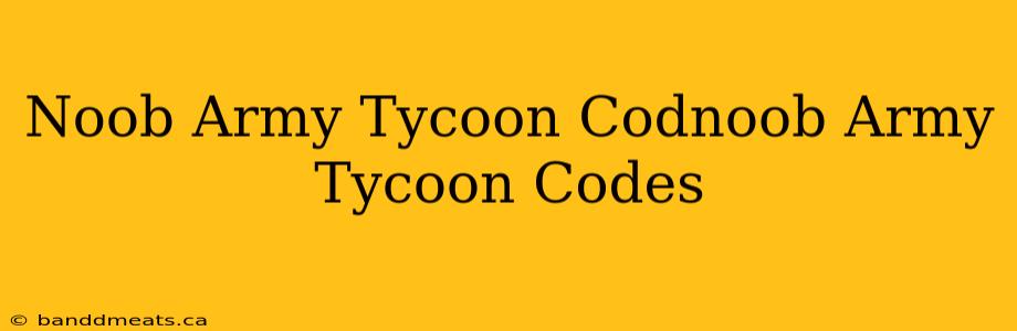 Noob Army Tycoon Codnoob Army Tycoon Codes